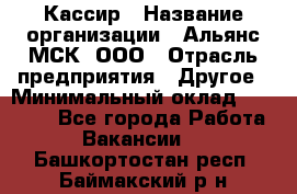 Кассир › Название организации ­ Альянс-МСК, ООО › Отрасль предприятия ­ Другое › Минимальный оклад ­ 25 000 - Все города Работа » Вакансии   . Башкортостан респ.,Баймакский р-н